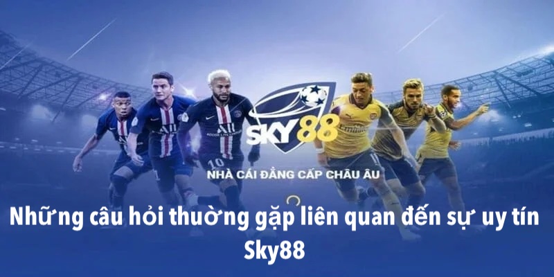 Những câu hỏi liên quan đến sự uy tín Sky88