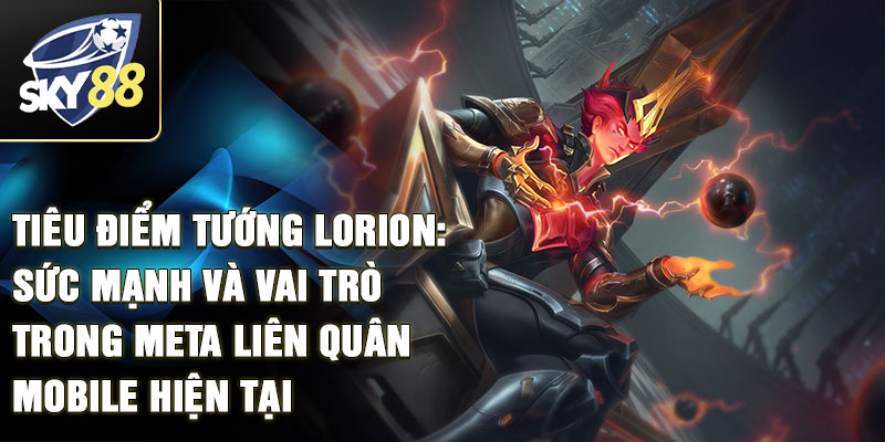 Tiêu điểm tướng Lorion: sức mạnh và vai trò trong meta liên quân mobile hiện tại